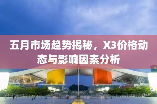 五月市场趋势揭秘，X3价格动态与影响因素分析