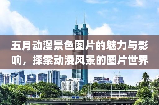 五月动漫景色图片的魅力与影响，探索动漫风景的图片世界