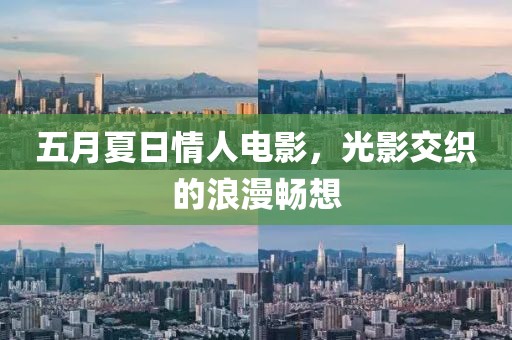 五月夏日情人电影，光影交织的浪漫畅想