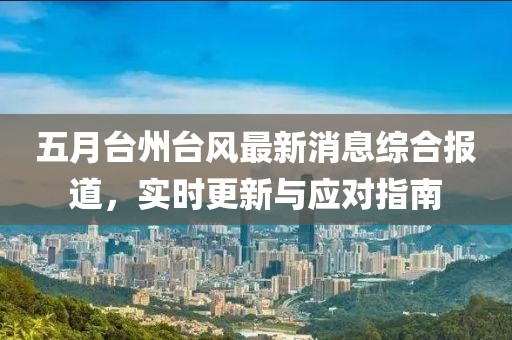 五月台州台风最新消息综合报道，实时更新与应对指南