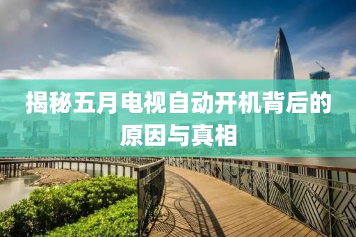 揭秘五月电视自动开机背后的原因与真相