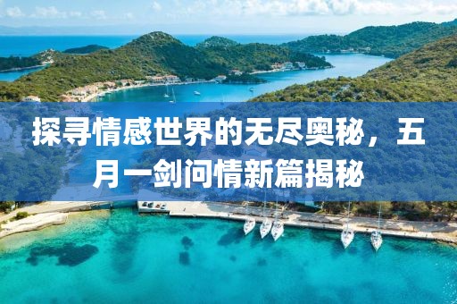 探寻情感世界的无尽奥秘，五月一剑问情新篇揭秘