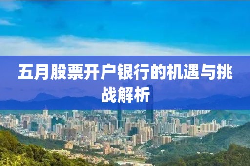 五月股票开户银行的机遇与挑战解析