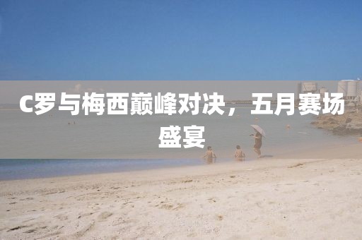 C罗与梅西巅峰对决，五月赛场盛宴