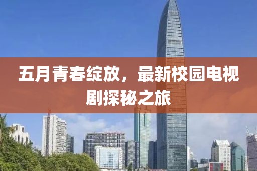 五月青春绽放，最新校园电视剧探秘之旅