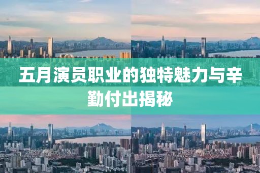 五月演员职业的独特魅力与辛勤付出揭秘