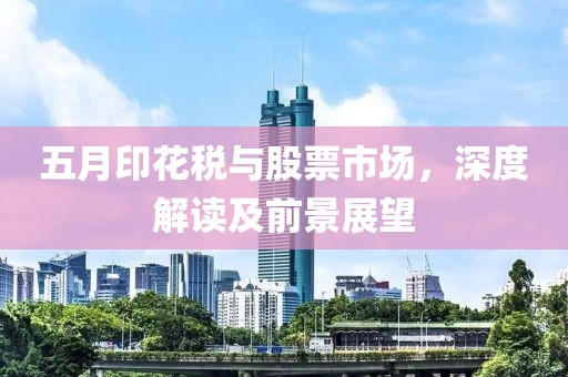 五月印花税与股票市场，深度解读及前景展望