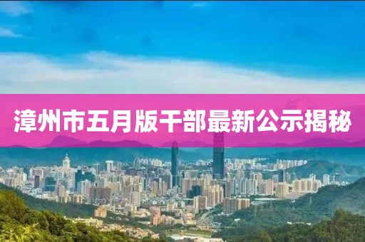 漳州市五月版干部最新公示揭秘