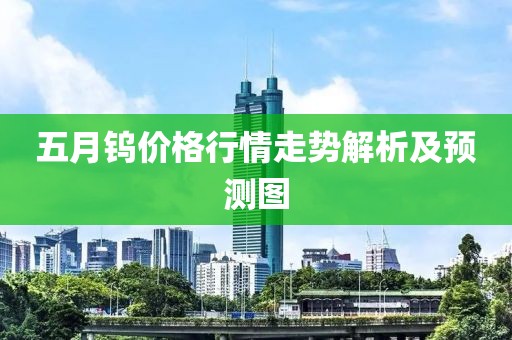 五月钨价格行情走势解析及预测图