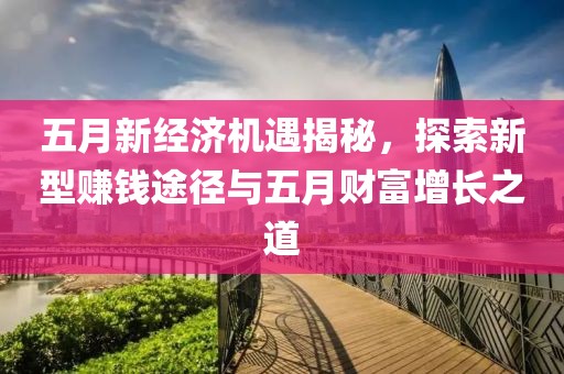 五月新经济机遇揭秘，探索新型赚钱途径与五月财富增长之道