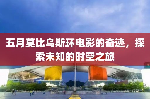 五月莫比乌斯环电影的奇迹，探索未知的时空之旅