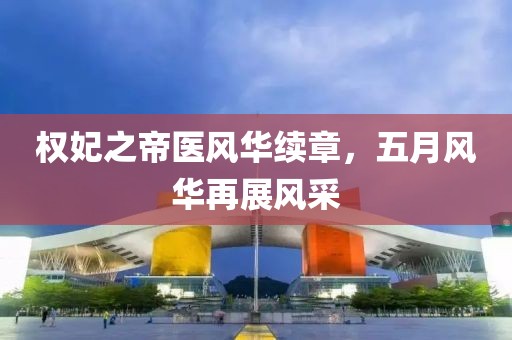 权妃之帝医风华续章，五月风华再展风采