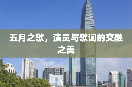 五月之歌，演员与歌词的交融之美
