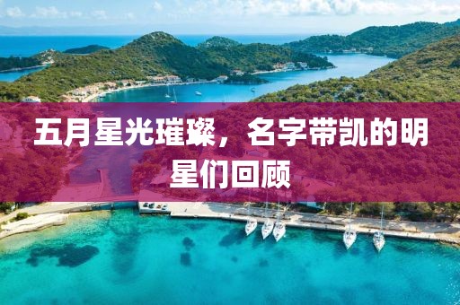五月星光璀璨，名字带凯的明星们回顾