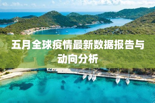 五月全球疫情最新数据报告与动向分析