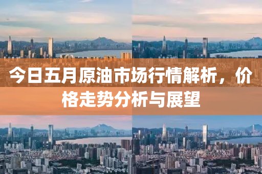今日五月原油市场行情解析，价格走势分析与展望
