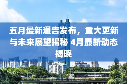 五月最新通告发布，重大更新与未来展望揭秘 4月最新动态揭晓