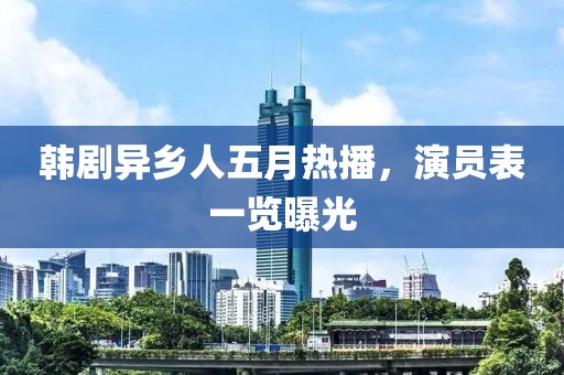 韩剧异乡人五月热播，演员表一览曝光