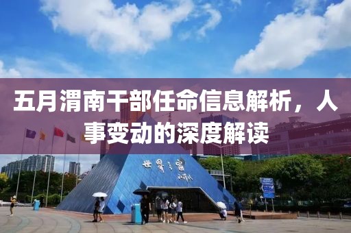 五月渭南干部任命信息解析，人事变动的深度解读