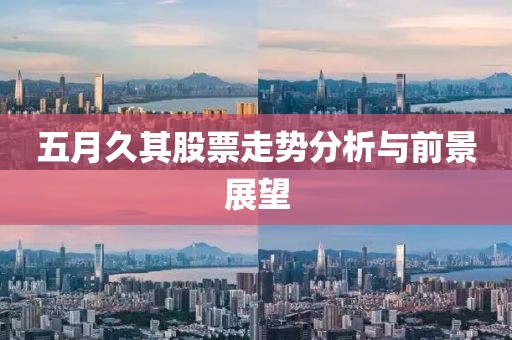 五月久其股票走势分析与前景展望