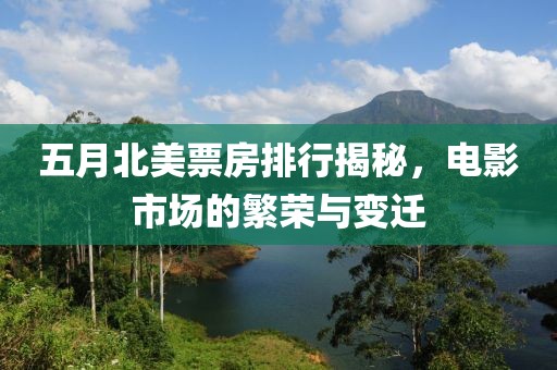 五月北美票房排行揭秘，电影市场的繁荣与变迁