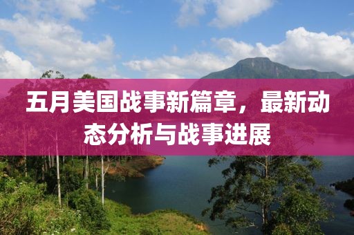 五月美国战事新篇章，最新动态分析与战事进展