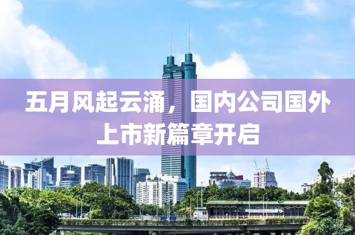 五月风起云涌，国内公司国外上市新篇章开启