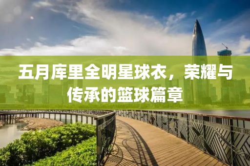 五月库里全明星球衣，荣耀与传承的篮球篇章