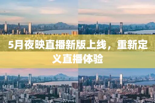 5月夜映直播新版上线，重新定义直播体验
