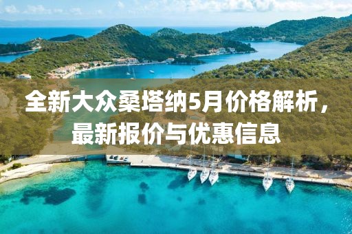 全新大众桑塔纳5月价格解析，最新报价与优惠信息