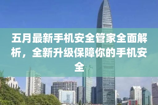 五月最新手机安全管家全面解析，全新升级保障你的手机安全