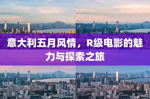 意大利五月风情，R级电影的魅力与探索之旅