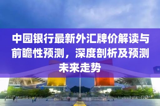 中园银行最新外汇牌价解读与前瞻性预测，深度剖析及预测未来走势