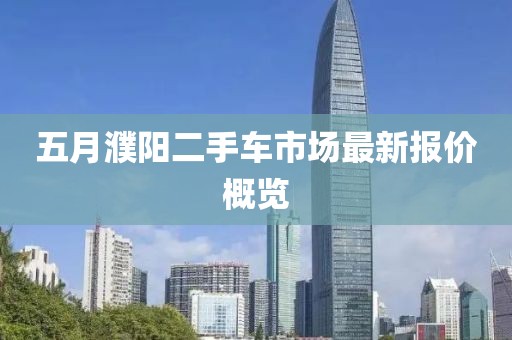 五月濮阳二手车市场最新报价概览