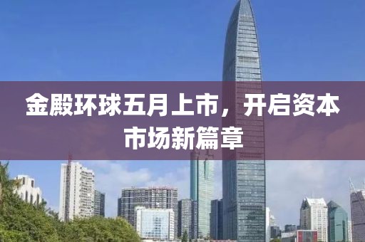 金殿环球五月上市，开启资本市场新篇章