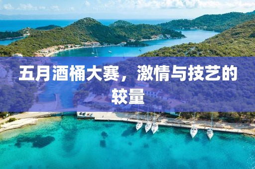 五月酒桶大赛，激情与技艺的较量