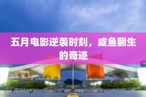五月电影逆袭时刻，咸鱼翻生的奇迹