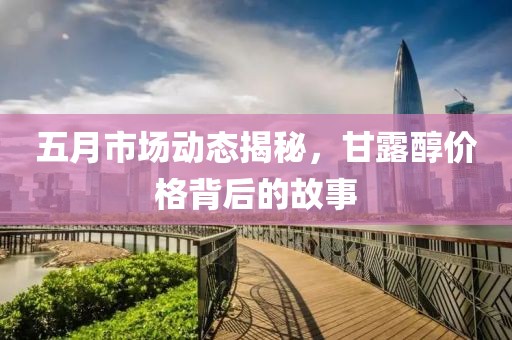 五月市场动态揭秘，甘露醇价格背后的故事