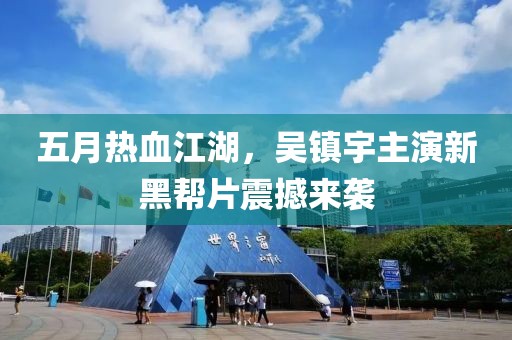 五月热血江湖，吴镇宇主演新黑帮片震撼来袭