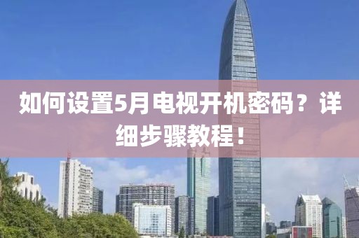 如何设置5月电视开机密码？详细步骤教程！