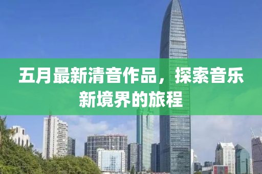五月最新清音作品，探索音乐新境界的旅程