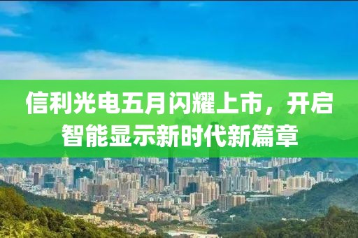信利光电五月闪耀上市，开启智能显示新时代新篇章