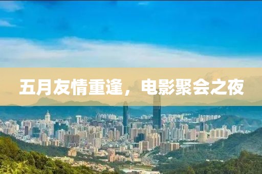 五月友情重逢，电影聚会之夜