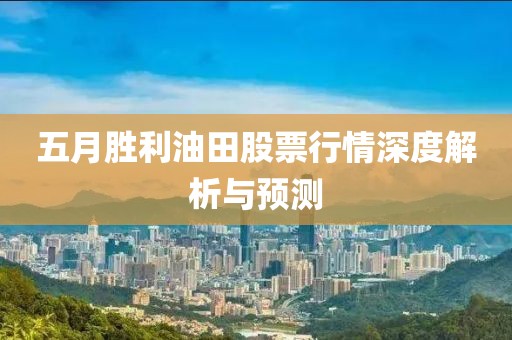 五月胜利油田股票行情深度解析与预测