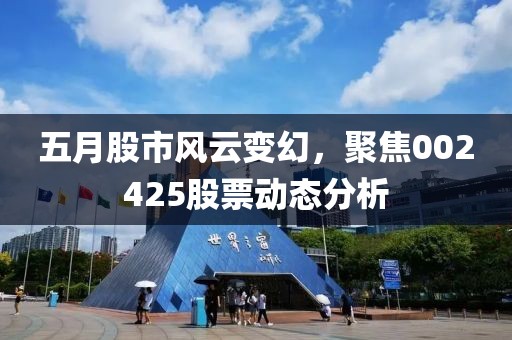 五月股市风云变幻，聚焦002425股票动态分析