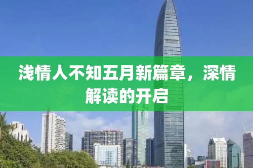 浅情人不知五月新篇章，深情解读的开启