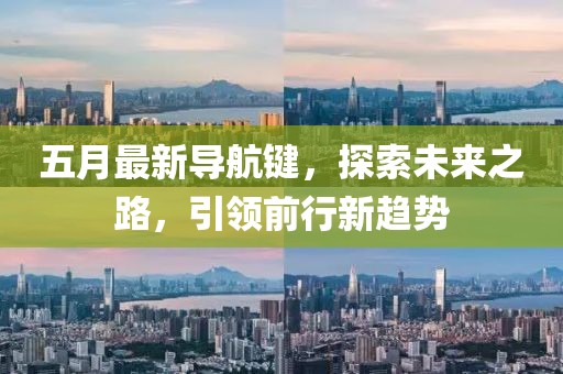 五月最新导航键，探索未来之路，引领前行新趋势