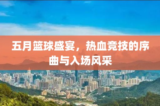 五月篮球盛宴，热血竞技的序曲与入场风采