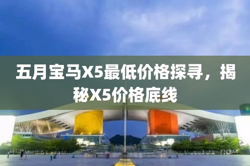 五月宝马X5最低价格探寻，揭秘X5价格底线