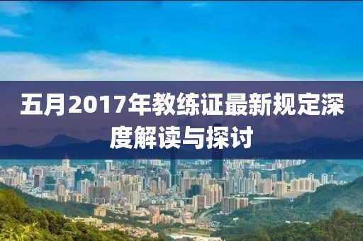 五月2017年教练证最新规定深度解读与探讨